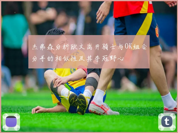 杰弗森分析欧文离开骑士与OK组合分手的相似性及其夺冠野心