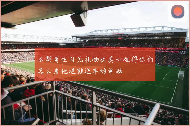 东契奇生日无礼物收真心难得你们怎么看他送鞋送车的举动