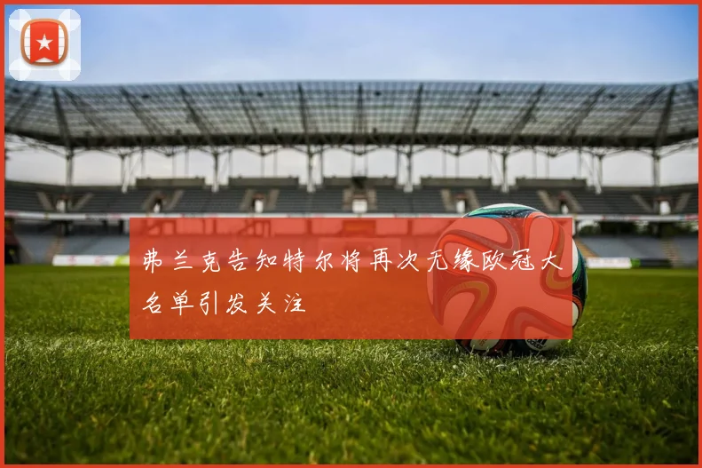 弗兰克告知特尔将再次无缘欧冠大名单引发关注
