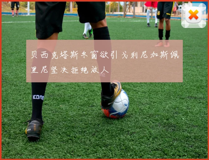 贝西克塔斯冬窗欲引戈利尼加斯佩里尼坚决拒绝放人