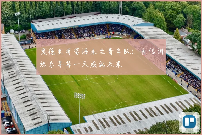 莫德里奇寄语米兰青年队：自信训练乐享每一天成就未来