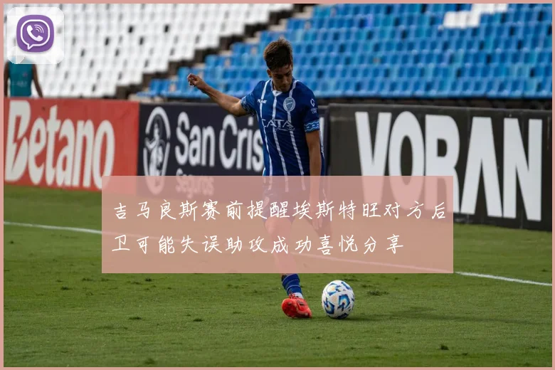 吉马良斯赛前提醒埃斯特旺对方后卫可能失误助攻成功喜悦分享