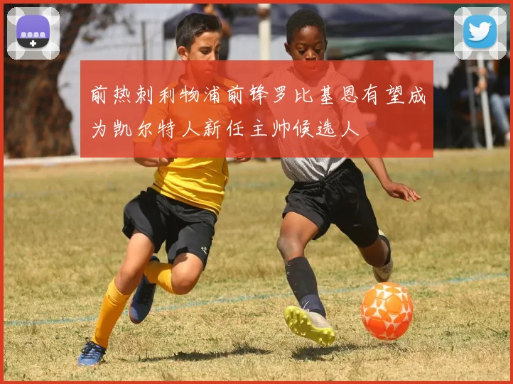 前热刺利物浦前锋罗比基恩有望成为凯尔特人新任主帅候选人