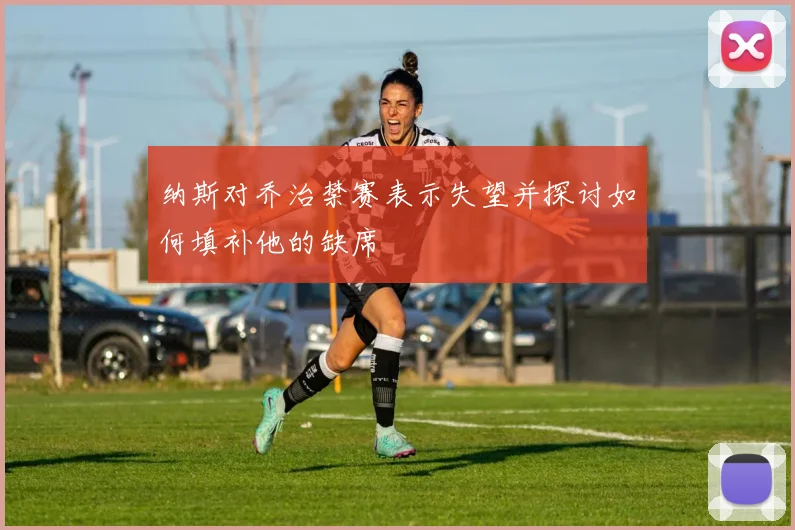 纳斯对乔治禁赛表示失望并探讨如何填补他的缺席