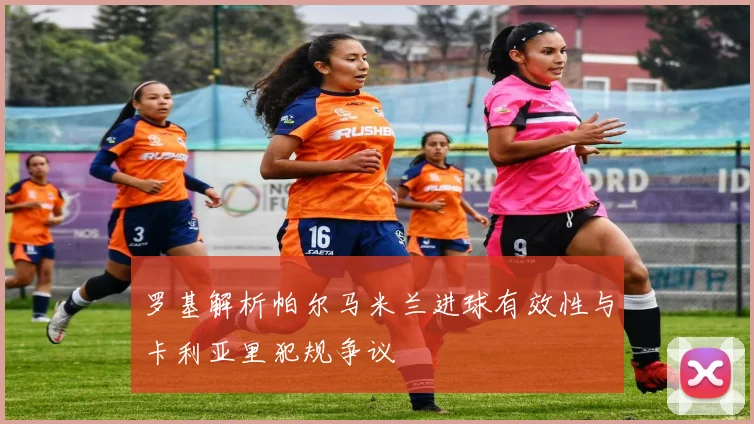 罗基解析帕尔马米兰进球有效性与卡利亚里犯规争议