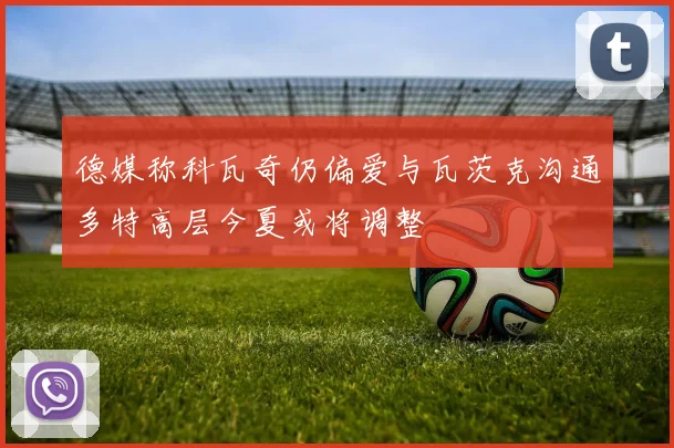 德媒称科瓦奇仍偏爱与瓦茨克沟通多特高层今夏或将调整