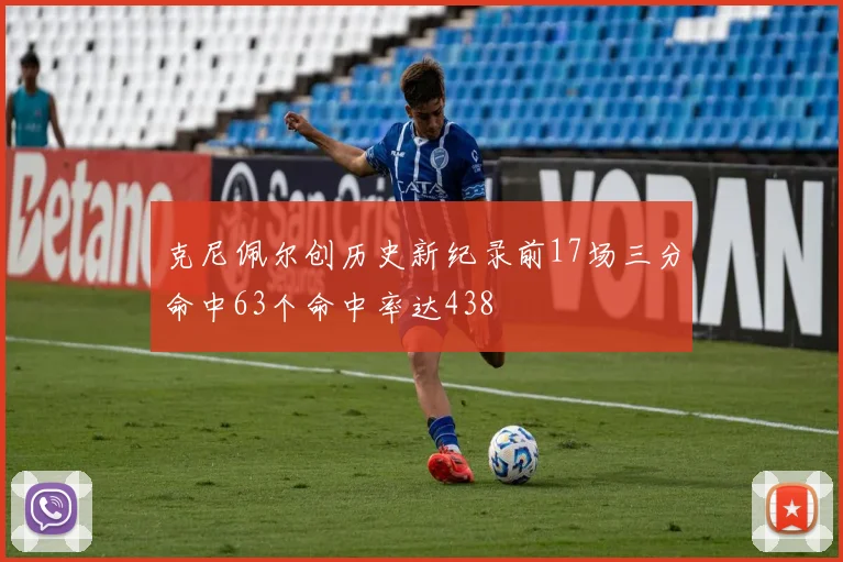 克尼佩尔创历史新纪录前17场三分命中63个命中率达438