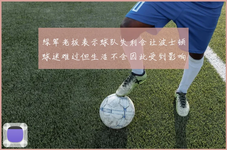 绿军老板表示球队失利会让波士顿球迷难过但生活不会因此受到影响