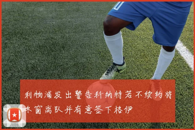 利物浦发出警告科纳特若不续约将冬窗离队并有意签下格伊