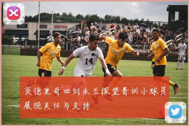莫德里奇回到米兰探望青训小球员展现关怀与支持