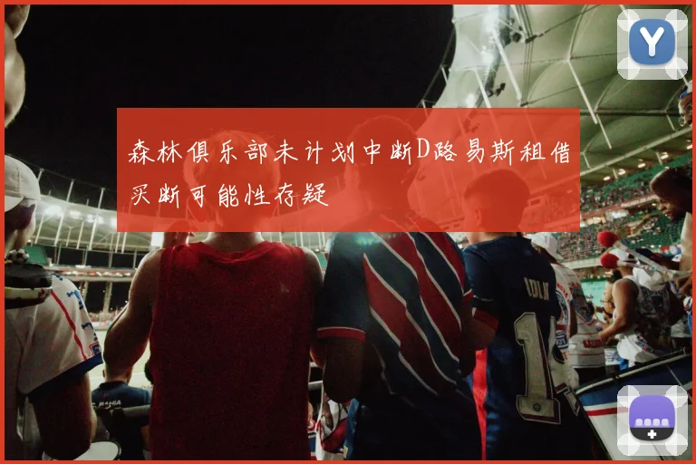 森林俱乐部未计划中断D路易斯租借买断可能性存疑