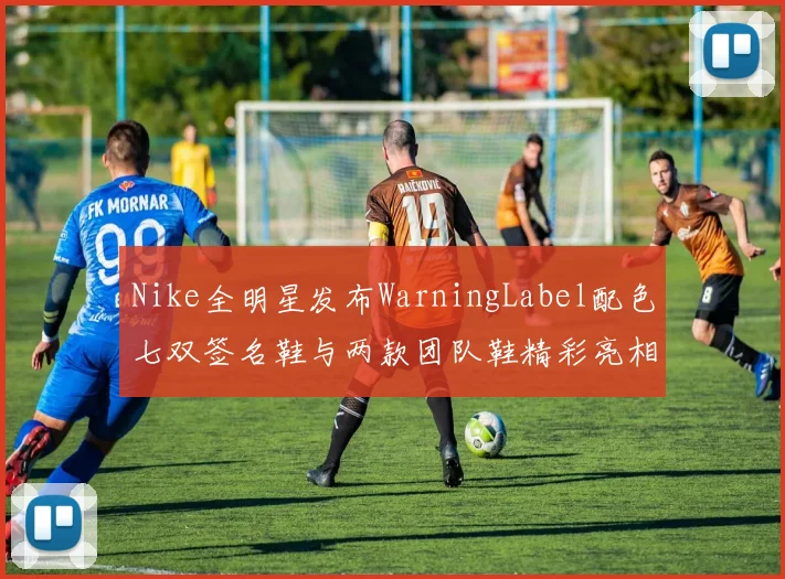 Nike全明星发布WarningLabel配色七双签名鞋与两款团队鞋精彩亮相
