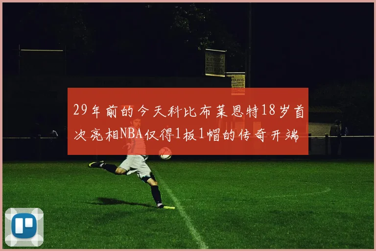 29年前的今天科比布莱恩特18岁首次亮相NBA仅得1板1帽的传奇开端
