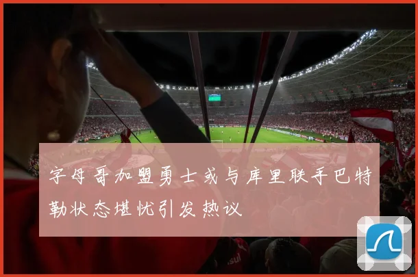 字母哥加盟勇士或与库里联手巴特勒状态堪忧引发热议